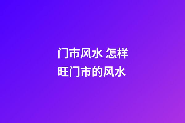 门市风水 怎样旺门市的风水